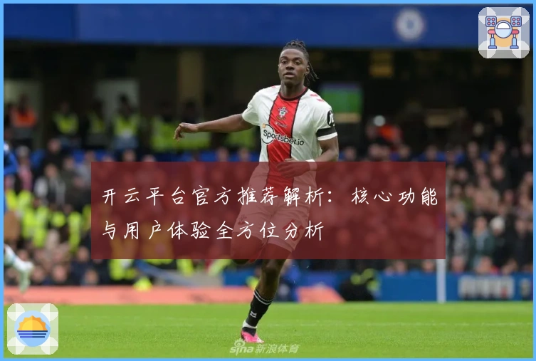 开云平台官方推荐解析:核心功能与用户体验全方位分析