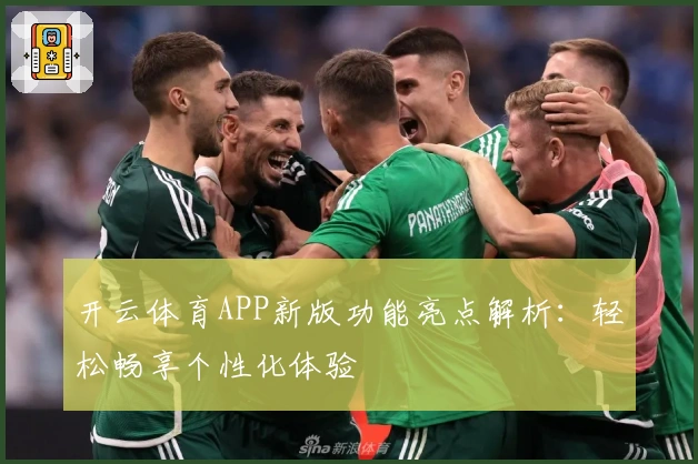 开云体育APP新版功能亮点解析：轻松畅享个性化体验