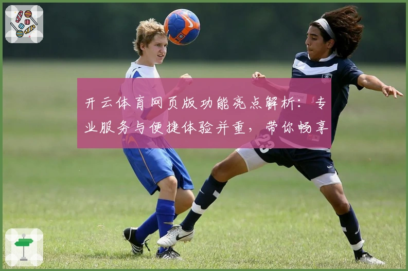 开云体育网页版功能亮点解析:专业服务与便捷体验并重,带你畅享全新运动平台