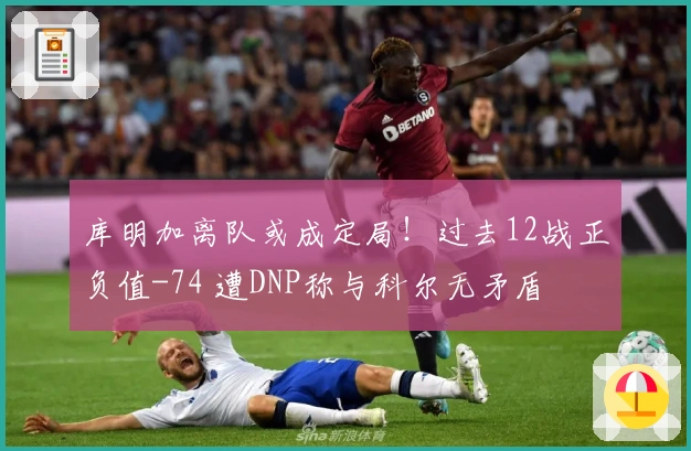 库明加离队或成定局！过去12战正负值-74 遭DNP称与科尔无矛盾
