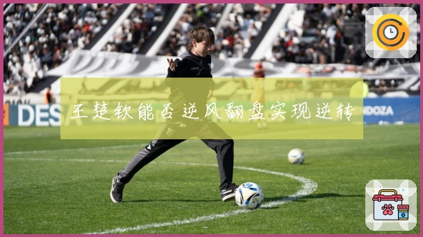 王楚钦能否逆风翻盘实现逆转