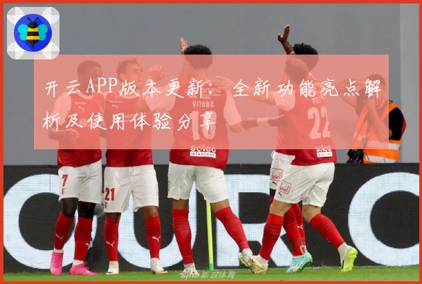开云APP版本更新:全新功能亮点解析及使用体验分享