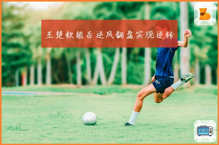 王楚钦能否逆风翻盘实现逆转