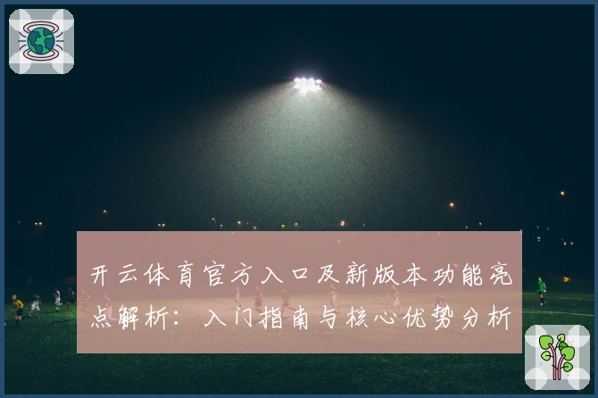 开云体育官方入口及新版本功能亮点解析：入门指南与核心优势分析