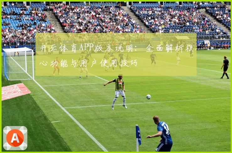 开云体育APP版本说明:全面解析核心功能与用户使用技巧