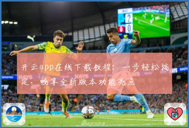 开云app在线下载教程：一步轻松搞定，畅享全新版本功能亮点