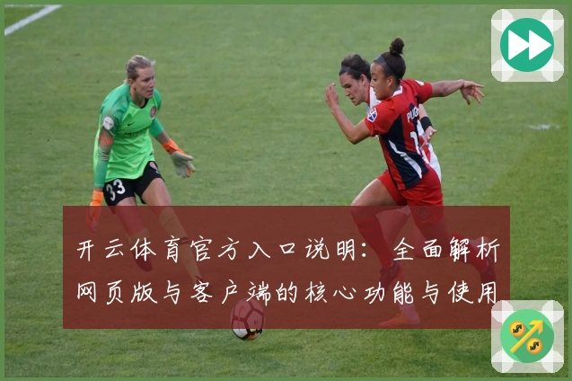 开云体育官方入口说明：全面解析网页版与客户端的核心功能与使用体验