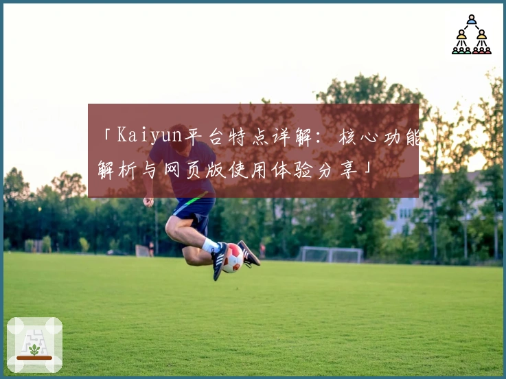 「Kaiyun平台特点详解:核心功能解析与网页版使用体验分享」