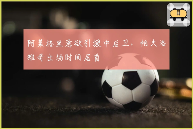 阿莱格里意欲引援中后卫，帕夫洛维奇出场时间居首