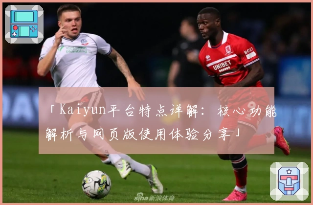 「Kaiyun平台特点详解：核心功能解析与网页版使用体验分享」