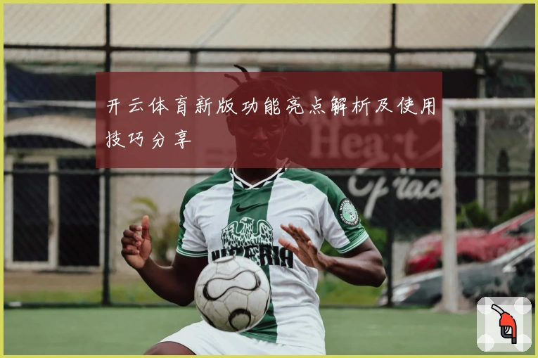 开云体育新版功能亮点解析及使用技巧分享