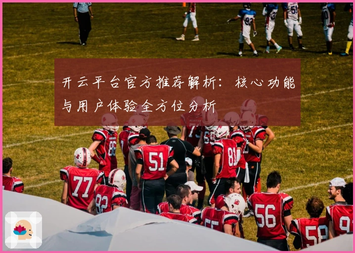 开云平台官方推荐解析：核心功能与用户体验全方位分析