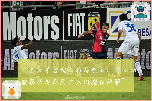“开云平台官方推荐理由:核心功能解析与新用户入门指南详解”