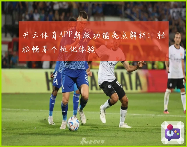 开云体育APP新版功能亮点解析：轻松畅享个性化体验