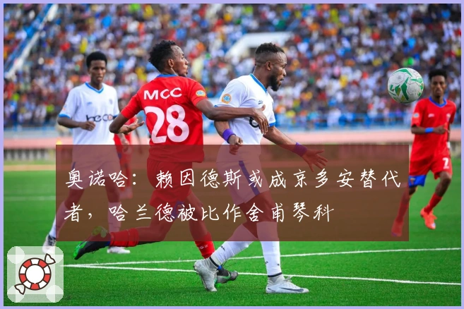 奥诺哈：赖因德斯或成京多安替代者，哈兰德被比作舍甫琴科