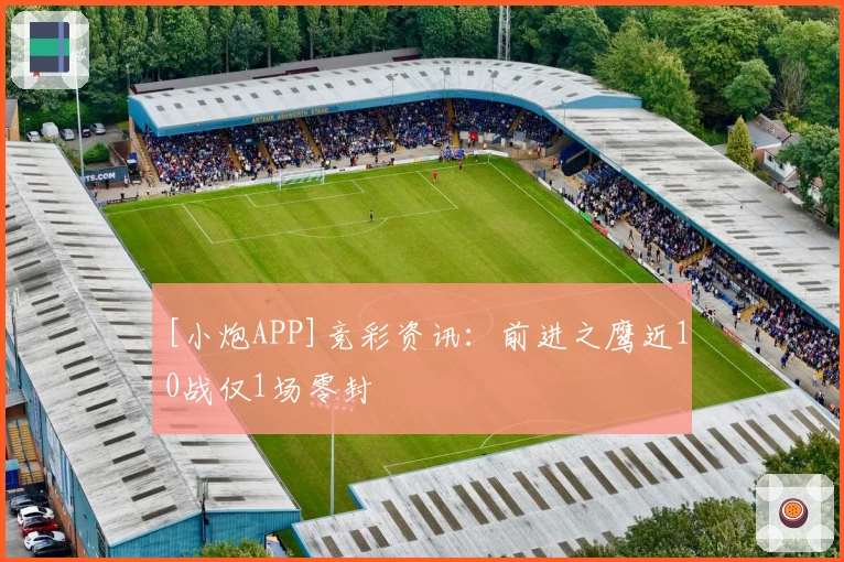 [小炮APP]竞彩资讯：前进之鹰近10战仅1场零封