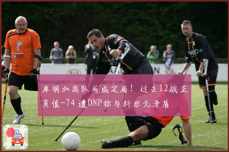 库明加离队或成定局！过去12战正负值-74 遭DNP称与科尔无矛盾